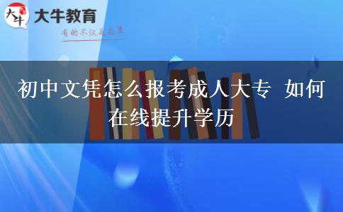初中文憑怎么報(bào)考成人大專 如何在線提升學(xué)歷
