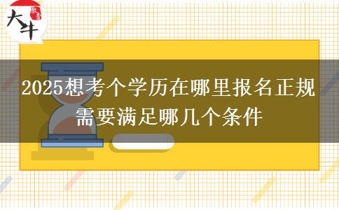2025想考個學(xué)歷在哪里報名正規(guī) 需要滿足哪幾個條件