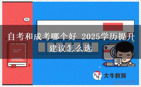 自考和成考哪個(gè)好 2025學(xué)歷提升建議怎么選