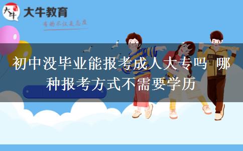 初中沒(méi)畢業(yè)能報(bào)考成人大專(zhuān)嗎 哪種報(bào)考方式不需要學(xué)歷