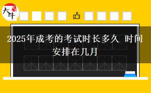 2025年成考的考試時(shí)長多久 時(shí)間安排在幾月
