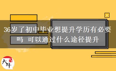 36歲了初中畢業(yè)想提升學歷有必要嗎 可以通過什么途徑提升