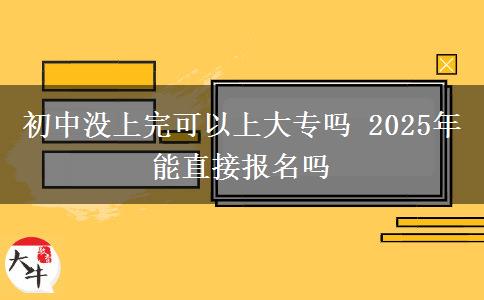 初中沒(méi)上完可以上大專嗎 2025年能直接報(bào)名嗎