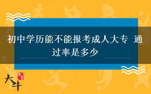 初中學歷能不能報考成人大專 通過率是多少