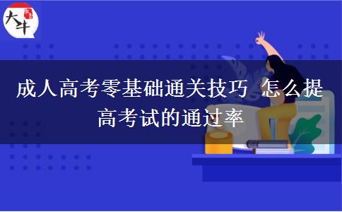 成人高考零基礎通關(guān)技巧 怎么提高考試的通過率