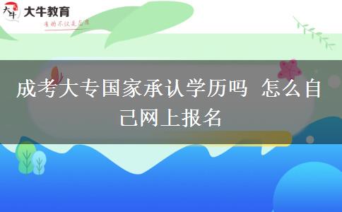 成考大專國家承認學(xué)歷嗎 怎么自己網(wǎng)上報名