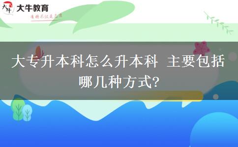 大專(zhuān)升本科怎么升本科 主要包括哪幾種方式?