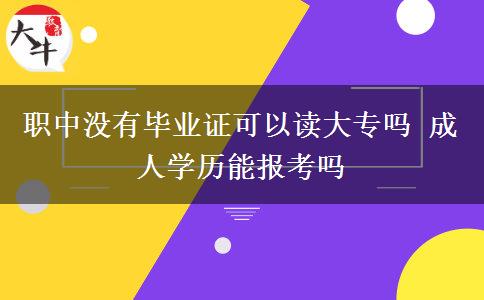 職中沒(méi)有畢業(yè)證可以讀大專(zhuān)嗎 成人學(xué)歷能報(bào)考嗎