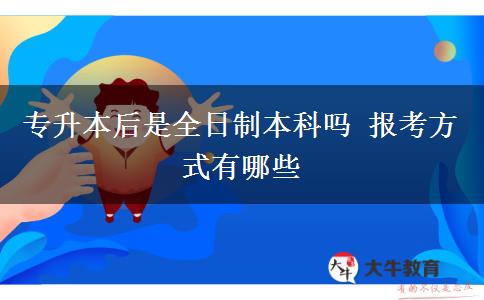 專升本后是全日制本科嗎 報(bào)考方式有哪些