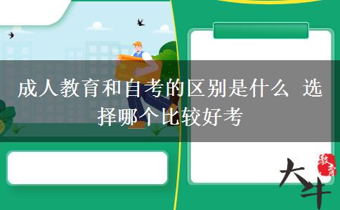 成人教育和自考的區(qū)別是什么 選擇哪個比較好考