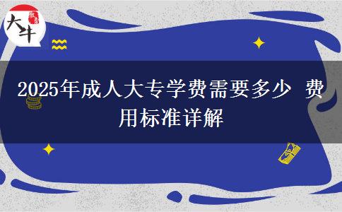 2025年成人大專(zhuān)學(xué)費(fèi)需要多少 費(fèi)用標(biāo)準(zhǔn)詳解