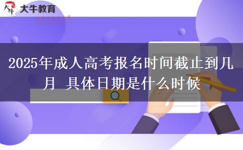 2025年成人高考報(bào)名時(shí)間截止到幾月 具體日期是什么時(shí)候