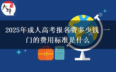 2025年成人高考報名費(fèi)多少錢 一門的費(fèi)用標(biāo)準(zhǔn)是什么