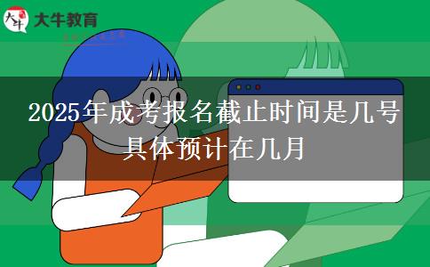 2025年成考報(bào)名截止時(shí)間是幾號(hào) 具體預(yù)計(jì)在幾月