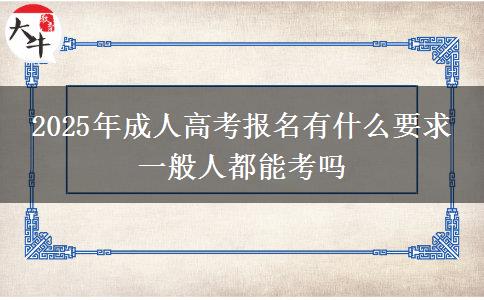 2025年成人高考報(bào)名有什么要求 一般人都能考嗎