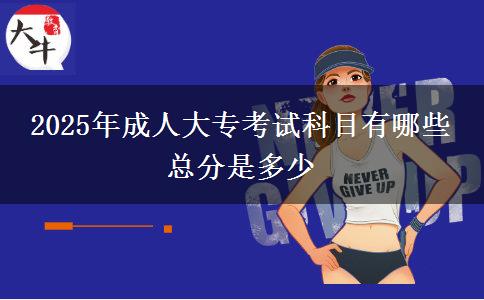 2025年成人大?？荚嚳颇坑心男?總分是多少