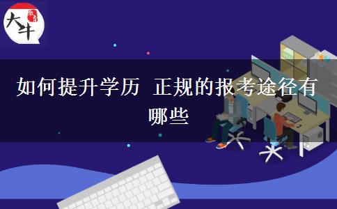 如何提升學(xué)歷 正規(guī)的報考途徑有哪些