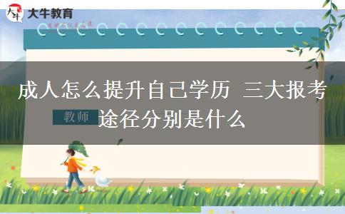 成人怎么提升自己學(xué)歷 三大報(bào)考途徑分別是什么