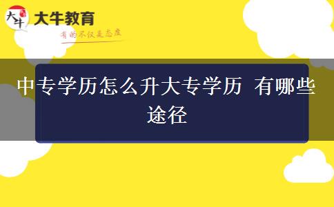 中專(zhuān)學(xué)歷怎么升大專(zhuān)學(xué)歷 有哪些途徑