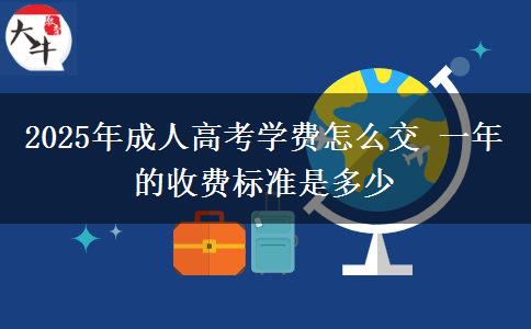 2025年成人高考學(xué)費(fèi)怎么交 一年的收費(fèi)標(biāo)準(zhǔn)是多少