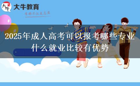 2025年成人高考可以報(bào)考哪些專業(yè) 什么就業(yè)比較有優(yōu)勢