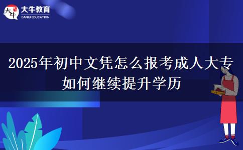 2025年初中文憑怎么報考成人大專 如何繼續(xù)提升學(xué)歷