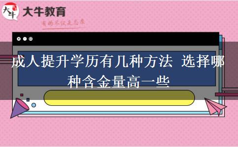 成人提升學(xué)歷有幾種方法 選擇哪種含金量高一些