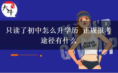 只讀了初中怎么升學歷 正規(guī)報考途徑有什么
