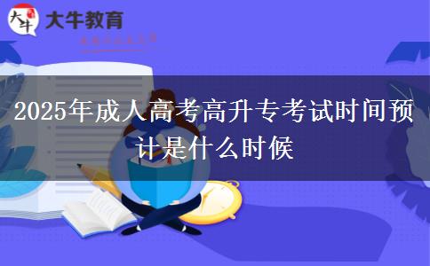 2025年成人高考高升專(zhuān)考試時(shí)間預(yù)計(jì)是什么時(shí)候