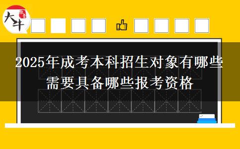 2025年成考本科招生對象有哪些 需要具備哪些報考資格