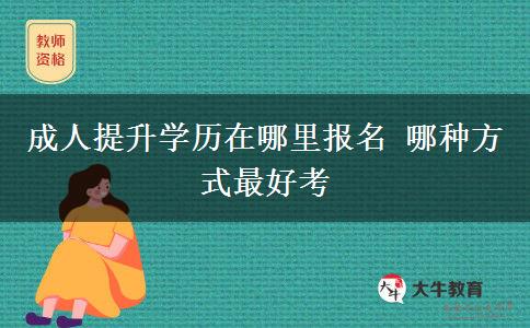 成人提升學歷在哪里報名 哪種方式最好考