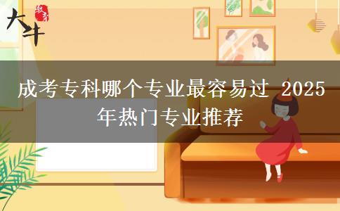 成考?？颇膫€(gè)專業(yè)最容易過(guò) 2025年熱門專業(yè)推薦