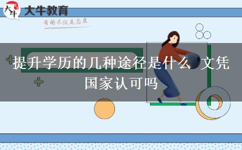 提升學(xué)歷的幾種途徑是什么 文憑國(guó)家認(rèn)可嗎