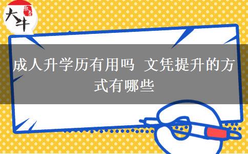 成人升學(xué)歷有用嗎 文憑提升的方式有哪些