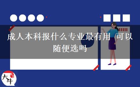 成人本科報(bào)什么專業(yè)最有用 可以隨便選嗎