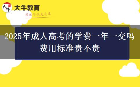 2025年成人高考的學(xué)費(fèi)一年一交嗎 費(fèi)用標(biāo)準(zhǔn)貴不貴