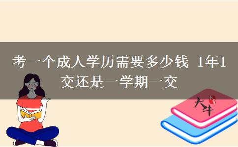 考一個(gè)成人學(xué)歷需要多少錢(qián) 1年1交還是一學(xué)期一交