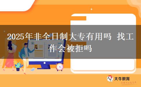 2025年非全日制大專(zhuān)有用嗎 找工作會(huì)被拒嗎