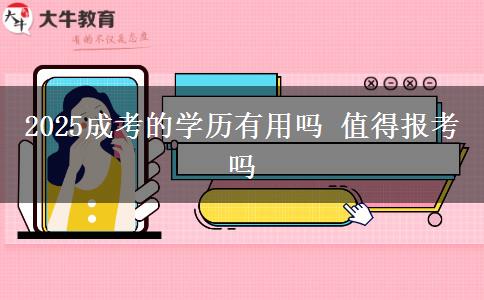 2025成考的學(xué)歷有用嗎 值得報(bào)考嗎