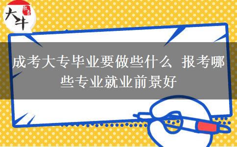 成考大專畢業(yè)要做些什么 報(bào)考哪些專業(yè)就業(yè)前景好