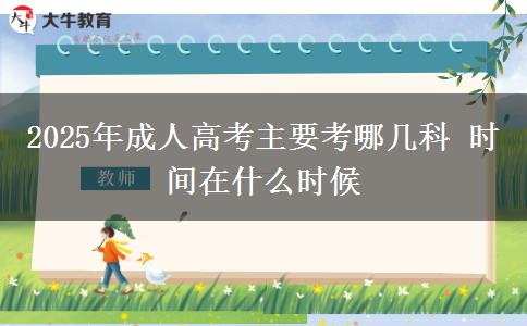 2025年成人高考主要考哪幾科 時間在什么時候