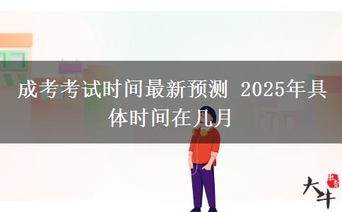 成考考試時(shí)間最新預(yù)測 2025年具體時(shí)間在幾月