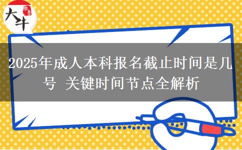 2025年成人本科報名截止時間是幾號 關(guān)鍵時間節(jié)點全解析