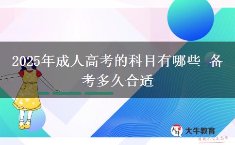 2025年成人高考的科目有哪些 備考多久合適