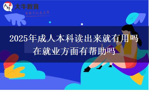 2025年成人本科讀出來(lái)就有用嗎 在就業(yè)方面有幫助嗎
