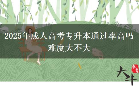 2025年成人高考專升本通過率高嗎 難度大不大