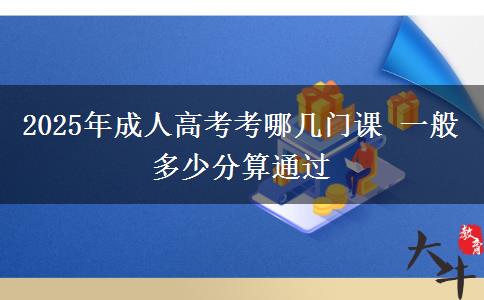 2025年成人高考考哪幾門課 一般多少分算通過(guò)