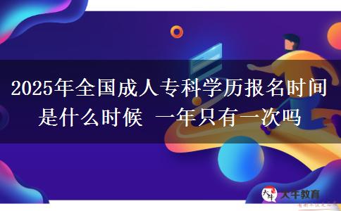 2025年全國成人?？茖W(xué)歷報(bào)名時(shí)間是什么時(shí)候 一年只有一次嗎