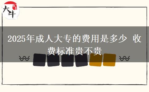 2025年成人大專的費用是多少 收費標準貴不貴
