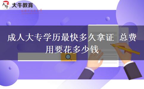 成人大專(zhuān)學(xué)歷最快多久拿證 總費(fèi)用要花多少錢(qián)